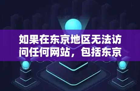 如果在东京地区无法访问任何网站，包括东京喰种VPN，可能是由于以下原因导致的