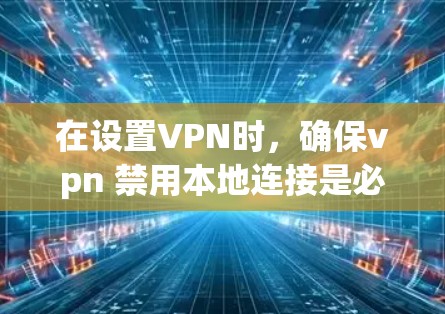在设置VPN时，确保vpn 禁用本地连接是必要的，以防止恶意软件或恶意行为。以下是一些步骤，帮助您正确配置VPN以阻止从本地连接的设置