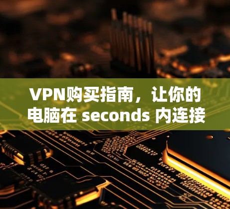 VPN购买指南，让你的电脑在 seconds 内连接全球网络