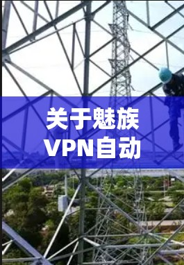 关于魅族VPN自动关闭的设置，具体操作可能因设备和软件版本而有所不同。如果你是在使用魅族手机或相关应用时遇到自动关闭的问题，请参考以下步骤