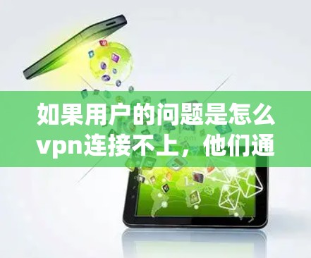 如果用户的问题是怎么vpn连接不上，他们通常可能在尝试使用VPN时遇到了连接不上或被阻止的情况。以下是一些可能的解决步骤，帮助他们解决问题