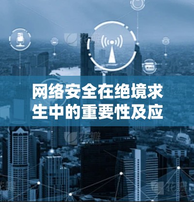 网络安全在绝境求生中的重要性及应对策略