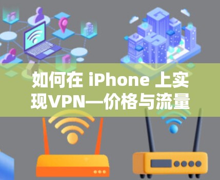 如何在 iPhone 上实现VPN—价格与流量的双刃剑