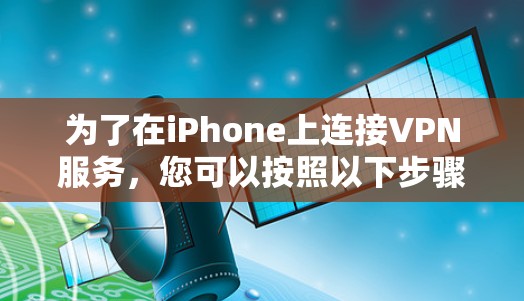 为了在iPhone上连接VPN服务，您可以按照以下步骤进行操作