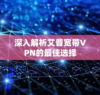 深入解析艾普宽带VPN的最佳选择