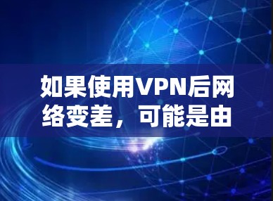 如果使用VPN后网络变差，可能是由于以下原因导致的