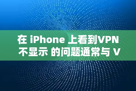 在 iPhone 上看到VPN 不显示 的问题通常与 VPN 服务的配置有关。以下是一些可能的原因和解决方法