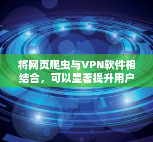将网页爬虫与VPN软件相结合，可以显著提升用户在使用VPN时的效率和安全性。以下是如何实现这一结合的详细步骤