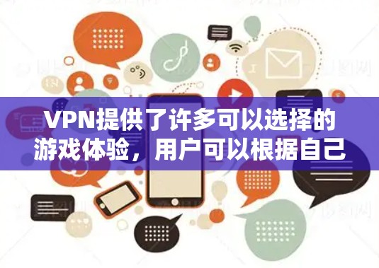 VPN提供了许多可以选择的游戏体验，用户可以根据自己的需求和喜好选择适合的VPN游戏。以下是一些在VPN环境中可以玩的游戏类型和建议