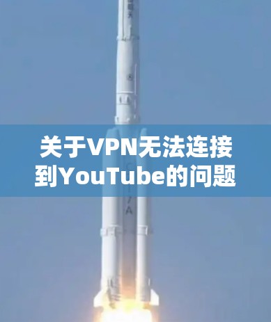 关于VPN无法连接到YouTube的问题，通常可以按照以下步骤进行处理