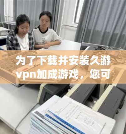 为了下载并安装久游vpn加成游戏，您可以按照以下步骤进行