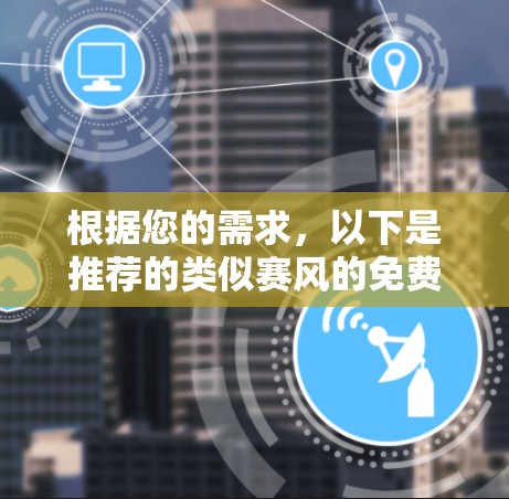 根据您的需求，以下是推荐的类似赛风的免费VPN服务
