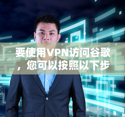 要使用VPN访问谷歌，您可以按照以下步骤操作