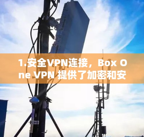 1.安全VPN连接,Box One VPN 提供了加密和安全的VPN连接,确保用户在访问 Box One 内容时,视频内容的安全性得到保护 1.安全VPN连接,Box One VPN 提供了加密和安全的VPN连接,确保用户在访问 Box One 内容时,视频内容的安全性得到保护