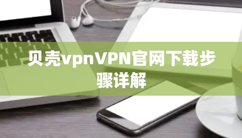 贝壳vpnVPN官网下载步骤详解