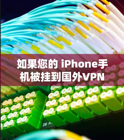 如果您的 iPhone手机被挂到国外VPN，通常是因为以下几个原因导致的