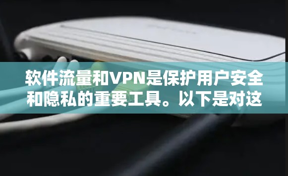 软件流量和VPN是保护用户安全和隐私的重要工具。以下是对这两个概念的详细分析和总结