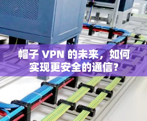 帽子 VPN 的未来，如何实现更安全的通信？