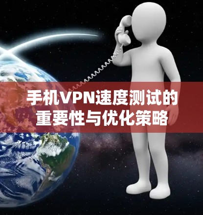 手机VPN速度测试的重要性与优化策略
