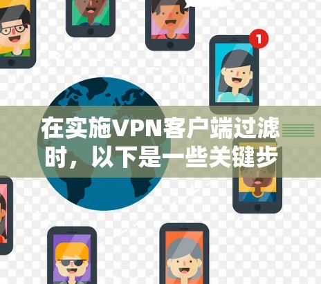 在实施VPN客户端过滤时，以下是一些关键步骤和考虑因素