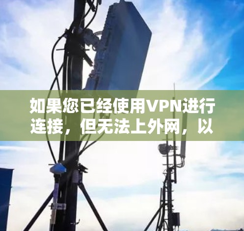 如果您已经使用VPN进行连接，但无法上外网，以下是一些可能的解决方案