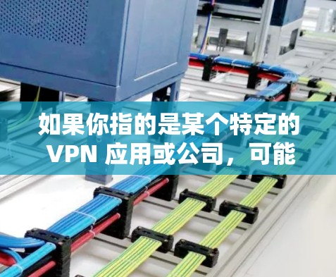 如果你指的是某个特定的 VPN 应用或公司，可能会有不同的情况。此外，VPN 的价格变化也是一个重要因素，用户可能关注是否能享受到最新的折扣或价格优惠