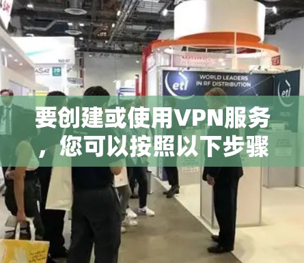 要创建或使用VPN服务，您可以按照以下步骤进行