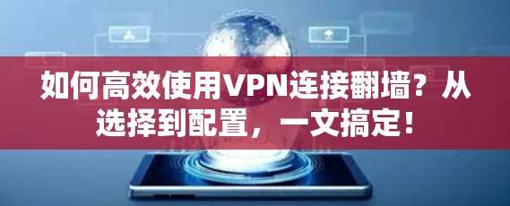 如何高效使用VPN连接翻墙？从选择到配置，一文搞定！