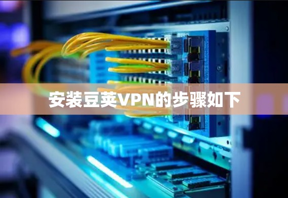 安装豆荚VPN的步骤如下