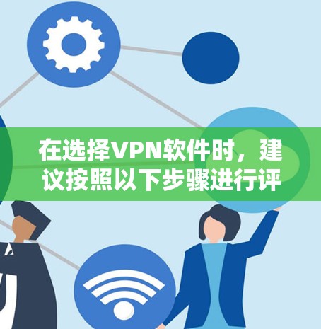 在选择VPN软件时，建议按照以下步骤进行评估和决策