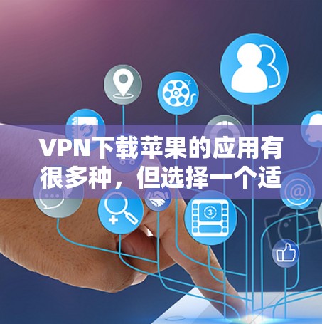 VPN下载苹果的应用有很多种，但选择一个适合自己的需要非常关键。以下是一些常见的VPN应用推荐，供你参考