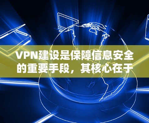 VPN建设是保障信息安全的重要手段，其核心在于确保数据的安全、可靠和不可逆。以下是一些建设VPN的注意事项