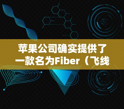 苹果公司确实提供了一款名为Fiber（飞线）的软件，它可以帮助用户自动连接到Wi-Fi、4G或5G网络，并提供VPN功能。以下是关于iPhone上自动连接VPN软件的详细信息