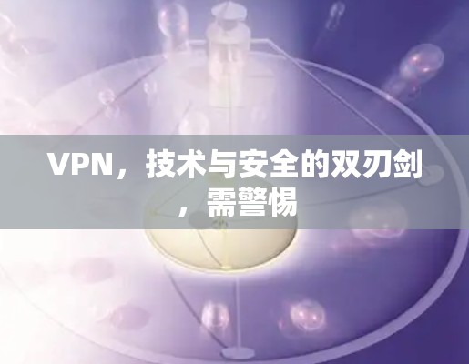 VPN，技术与安全的双刃剑，需警惕