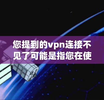 您提到的vpn连接不见了可能是指您在使用VPN时遇到了连接消失的问题。这种情况通常发生在以下几种情况下