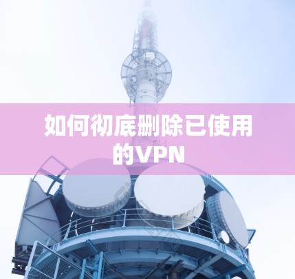 如何彻底删除已使用的VPN