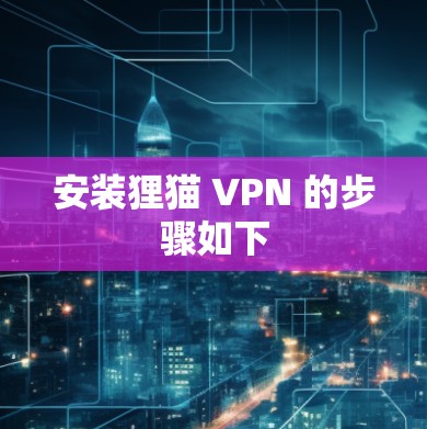 安装狸猫 VPN 的步骤如下 安装狸猫 VPN 的步骤如下