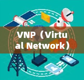 VNP（Virtual Network）和VPN（Network Virtualization）是两个不同的概念，但它们在某些方面有相似之处，特别是在网络访问和共享方面。以下是它们的主要区别