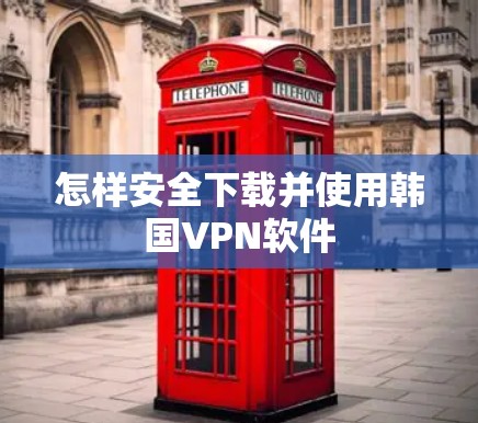 怎样安全下载并使用韩国VPN软件