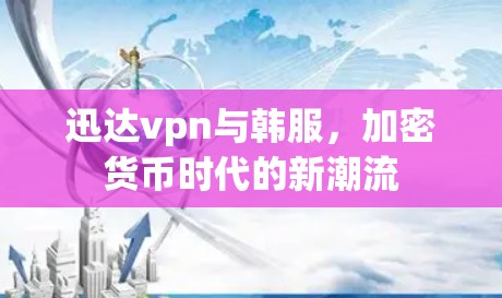 迅达vpn与韩服，加密货币时代的新潮流
