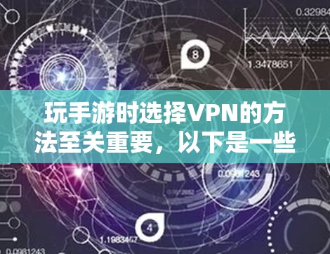 玩手游时选择VPN的方法至关重要，以下是一些详细的建议