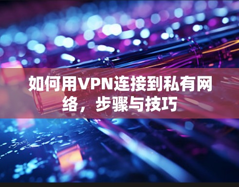 如何用VPN连接到私有网络，步骤与技巧