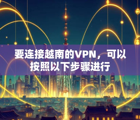 要连接越南的VPN，可以按照以下步骤进行