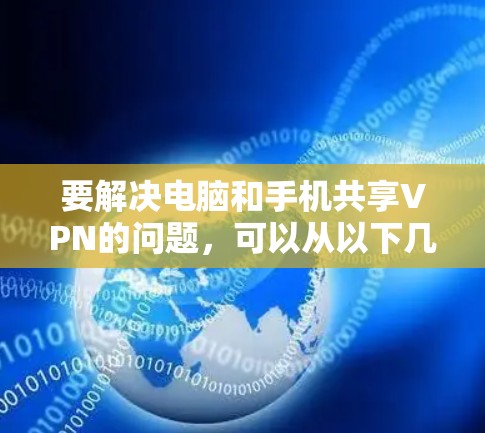 要解决电脑和手机共享VPN的问题，可以从以下几个步骤进行