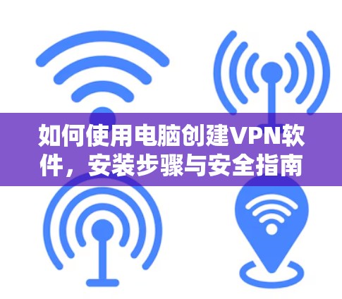 如何使用电脑创建VPN软件，安装步骤与安全指南