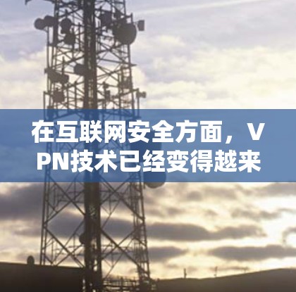 在互联网安全方面，VPN技术已经变得越来越普及和关键。黑客都用什么VPN，是指那些提供VPN服务的公司或服务提供商。以下是一些主要的VPN公司和服务