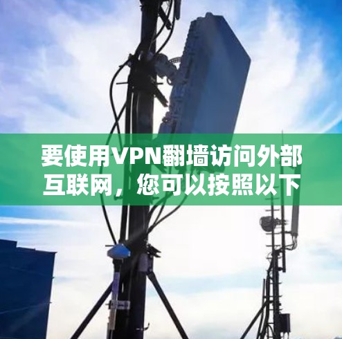 要使用VPN翻墙访问外部互联网，您可以按照以下步骤进行