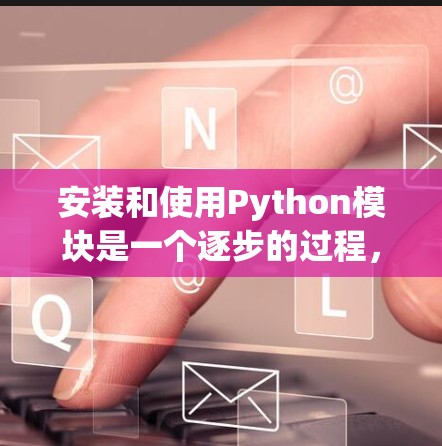 安装和使用Python模块是一个逐步的过程，需要准确地执行命令以确保安装和安装的第三方库正确。以下是一个步骤指南，帮助您顺利完成安装