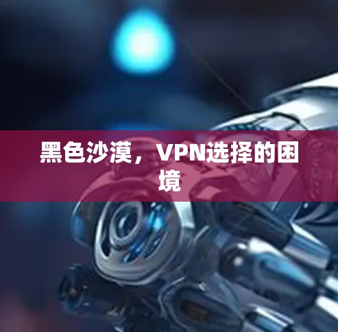 黑色沙漠，VPN选择的困境