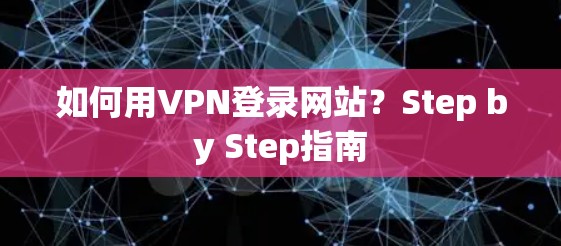 如何用VPN登录网站？Step by Step指南